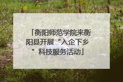 衡阳师范学院来衡阳县开展“入企下乡”科技服务活动