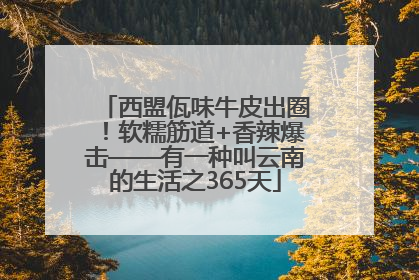 西盟佤味牛皮出圈！软糯筋道+香辣爆击——有一种叫云南的生活之365天