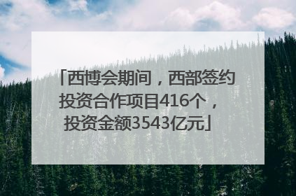 西博会期间，西部签约投资合作项目416个，投资金额3543亿元