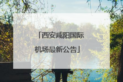 西安咸阳国际机场最新公告