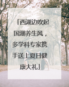 西湖边吹起国潮养生风，多学科专家携手送上夏日健康大礼