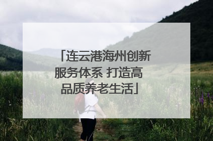连云港海州创新服务体系 打造高品质养老生活