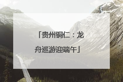 贵州铜仁：龙舟巡游迎端午