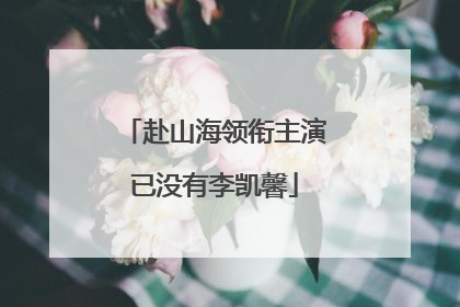 赴山海领衔主演已没有李凯馨