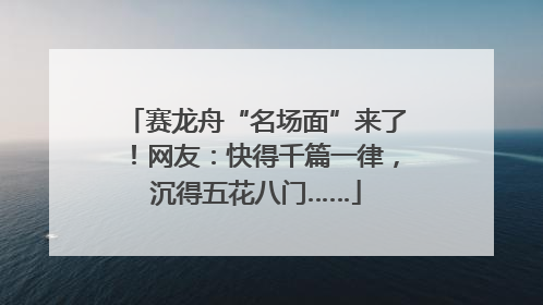 赛龙舟“名场面”来了！网友：快得千篇一律，沉得五花八门……