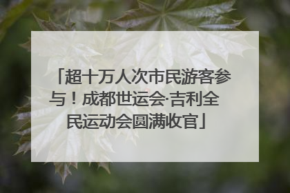 超十万人次市民游客参与！成都世运会·吉利全民运动会圆满收官