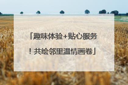 趣味体验+贴心服务！共绘邻里温情画卷
