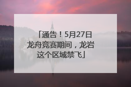 通告！5月27日龙舟竞赛期间，龙岩这个区域禁飞