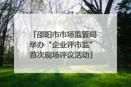 邵阳市市场监管局举办“企业评市监”首次现场评议活动