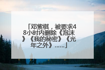 邓紫棋，被要求48小时内删除《泡沫》《我的秘密》《光年之外》……