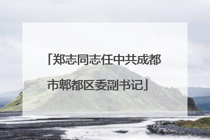 郑志同志任中共成都市郫都区委副书记