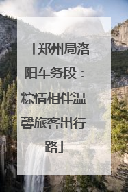 郑州局洛阳车务段：粽情相伴温馨旅客出行路