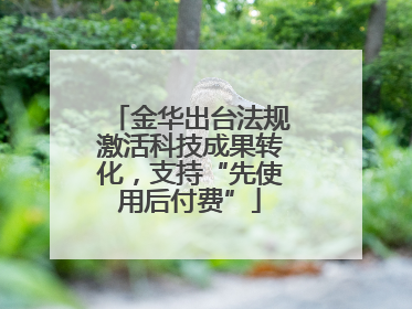 金华出台法规激活科技成果转化，支持“先使用后付费”