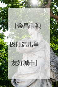 金昌市积极打造儿童友好城市