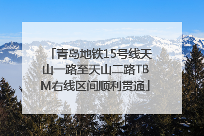 青岛地铁15号线天山一路至天山二路TBM右线区间顺利贯通