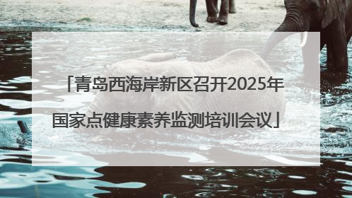 青岛西海岸新区召开2025年国家点健康素养监测培训会议