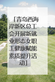 青岛西海岸新区总工会开展新就业形态女职工健康赋能素质提升活动