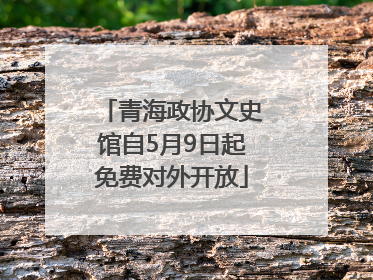 青海政协文史馆自5月9日起免费对外开放