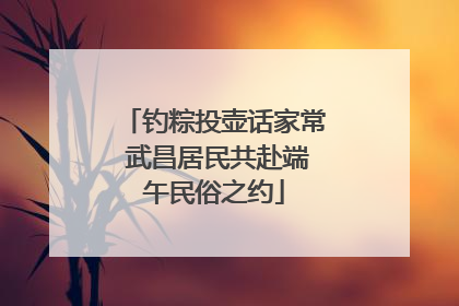 钓粽投壶话家常 武昌居民共赴端午民俗之约