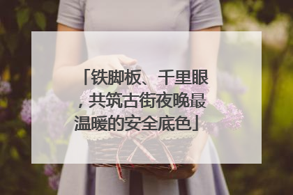 铁脚板、千里眼，共筑古街夜晚最温暖的安全底色