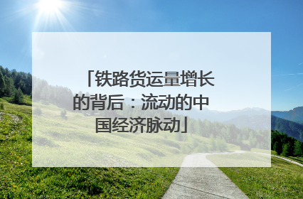 铁路货运量增长的背后：流动的中国经济脉动