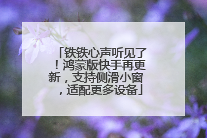 铁铁心声听见了！鸿蒙版快手再更新，支持侧滑小窗，适配更多设备