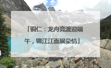 铜仁：龙舟竞渡迎端午，锦江江面展豪情