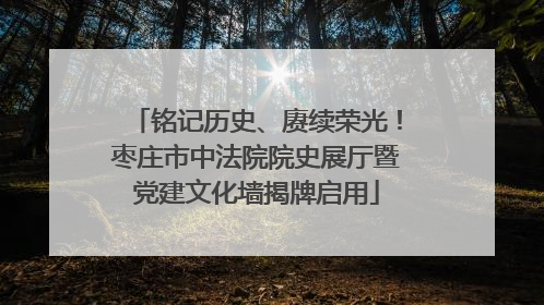 铭记历史、赓续荣光！枣庄市中法院院史展厅暨党建文化墙揭牌启用