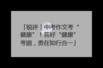 锐评｜中考作文考“健康”！答好“健康”考题，贵在知行合一