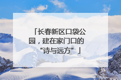 长春新区口袋公园，建在家门口的“诗与远方”