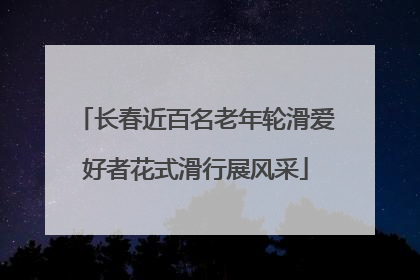 长春近百名老年轮滑爱好者花式滑行展风采