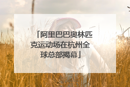 阿里巴巴奥林匹克运动场在杭州全球总部揭幕