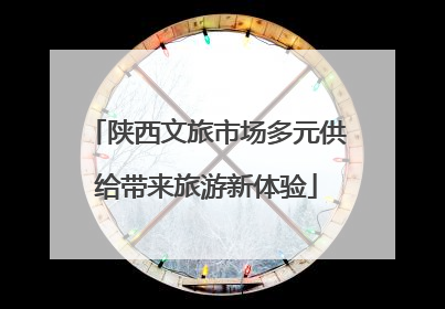陕西文旅市场多元供给带来旅游新体验