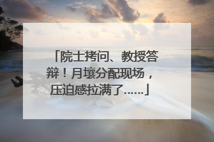 院士拷问、教授答辩！月壤分配现场，压迫感拉满了……