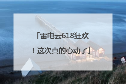 雷电云618狂欢！这次真的心动了
