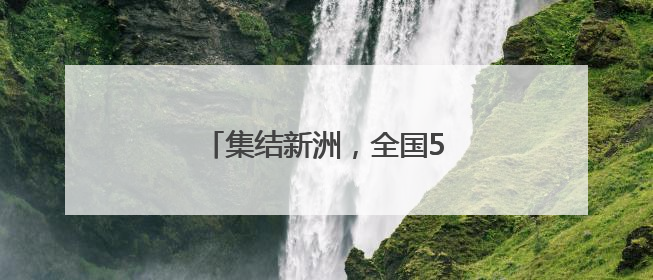 集结新洲，全国500名高手已就位