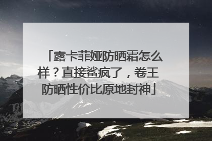 露卡菲娅防晒霜怎么样？直接鲨疯了，卷王防晒性价比原地封神