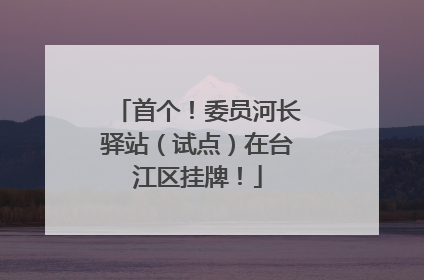 首个！委员河长驿站（试点）在台江区挂牌！