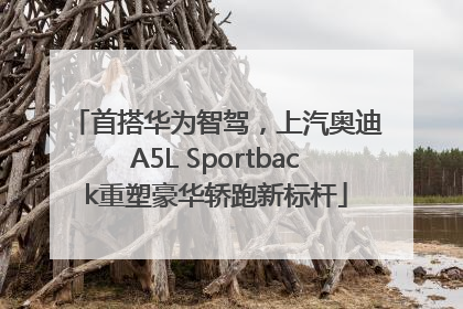 首搭华为智驾，上汽奥迪A5L Sportback重塑豪华轿跑新标杆