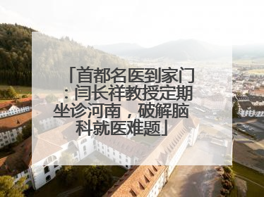 首都名医到家门：闫长祥教授定期坐诊河南，破解脑科就医难题