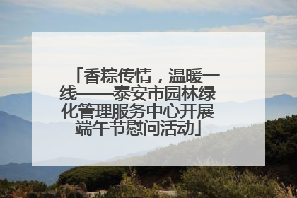 香粽传情，温暖一线——泰安市园林绿化管理服务中心开展端午节慰问活动