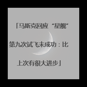 马斯克回应“星舰”第九次试飞未成功：比上次有很大进步