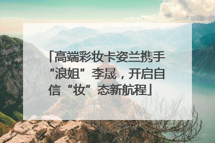 高端彩妆卡姿兰携手“浪姐”李晟，开启自信“妆”态新航程