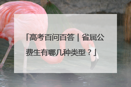 高考百问百答｜省属公费生有哪几种类型？