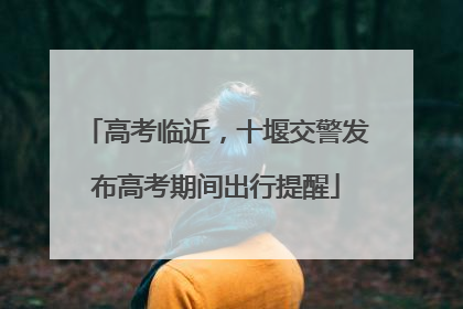 高考临近，十堰交警发布高考期间出行提醒