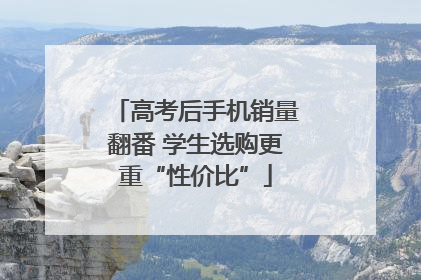高考后手机销量翻番 学生选购更重“性价比”