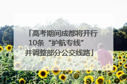 高考期间成都将开行10条“护航专线” 并调整部分公交线路
