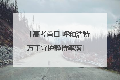 高考首日 呼和浩特万千守护静待笔落