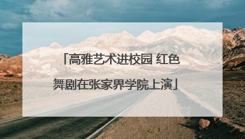 高雅艺术进校园 红色舞剧在张家界学院上演