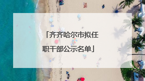 齐齐哈尔市拟任职干部公示名单